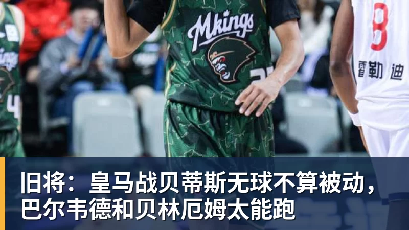 旧将:皇马战贝蒂斯无球不算被动,巴尔韦德和贝林厄姆太能跑