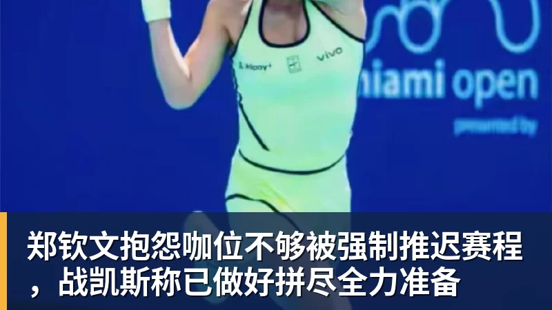 郑钦文抱怨咖位不够被强制推迟赛程,战凯斯称已做好拼尽全力准备