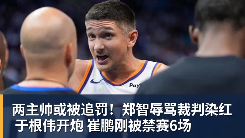 两主帅或被追罚!郑智辱骂裁判染红 于根伟开炮 崔鹏刚被禁赛6场