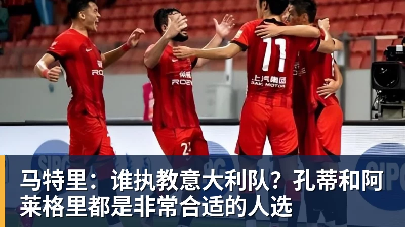马特里:谁执教意大利队?孔蒂和阿莱格里都是非常合适的人选