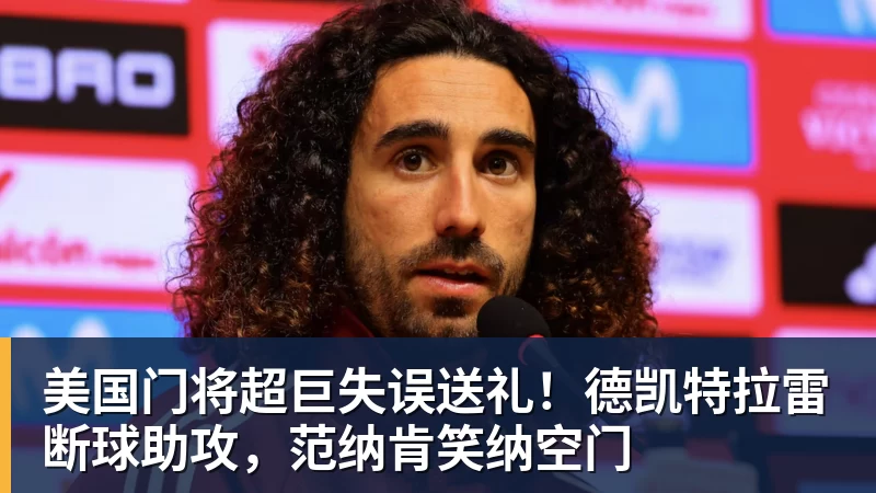 美国门将超巨失误送礼！德凯特拉雷断球助攻，范纳肯笑纳空门