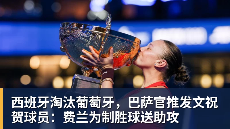 西班牙淘汰葡萄牙,巴萨官推发文祝贺球员:费兰为制胜球送助攻