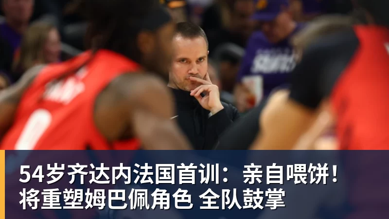 54岁齐达内法国首训：亲自喂饼！将重塑姆巴佩角色 全队鼓掌