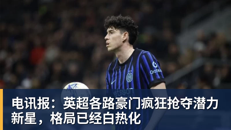 电讯报：英超各路豪门疯狂抢夺潜力新星，格局已经白热化