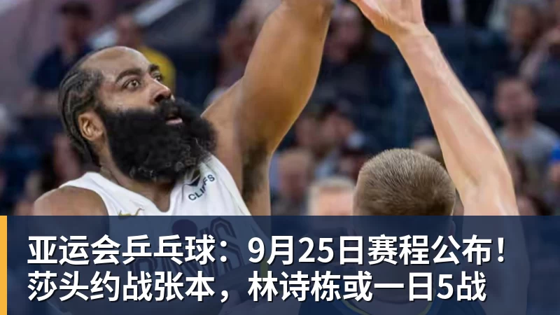 亚运会乒乓球:9月25日赛程公布!莎头约战张本,林诗栋或一日5战