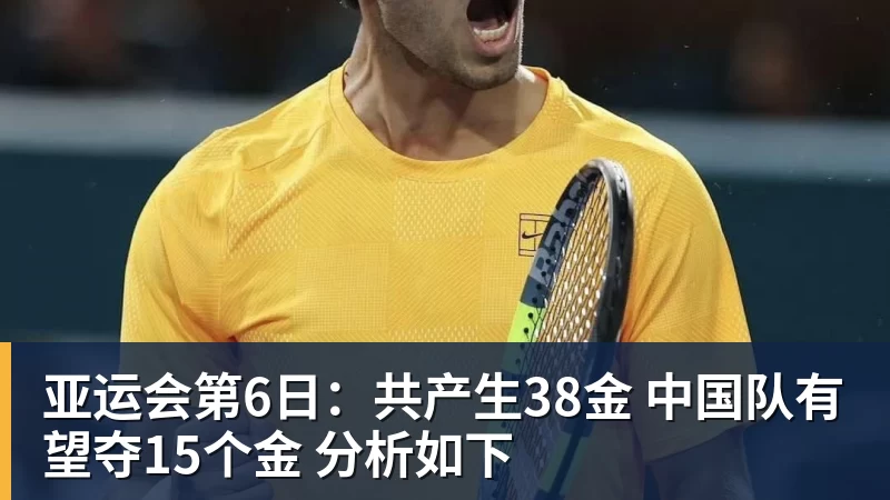 亚运会第6日:共产生38金 中国队有望夺15个金 分析如下
