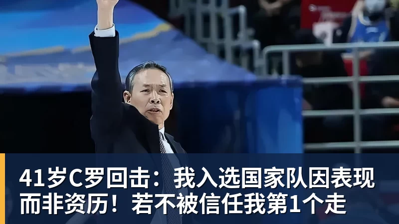 41岁C罗回击：我入选国家队因表现而非资历！若不被信任我第1个走