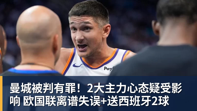 曼城被判有罪!2大主力心态疑受影响 欧国联离谱失误+送西班牙2球