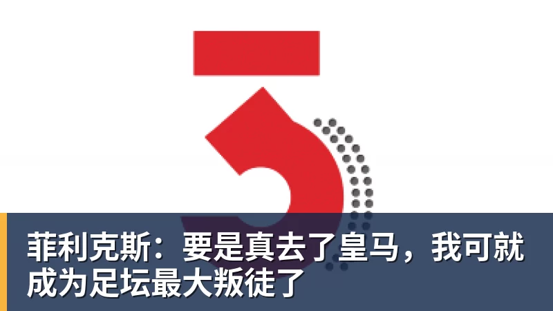 菲利克斯:要是真去了皇马,我可就成为足坛最大叛徒了
