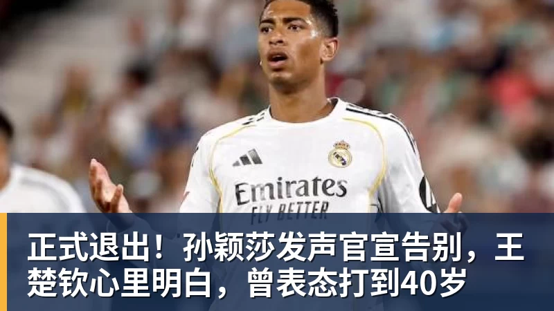 正式退出！孙颖莎发声官宣告别，王楚钦心里明白，曾表态打到40岁