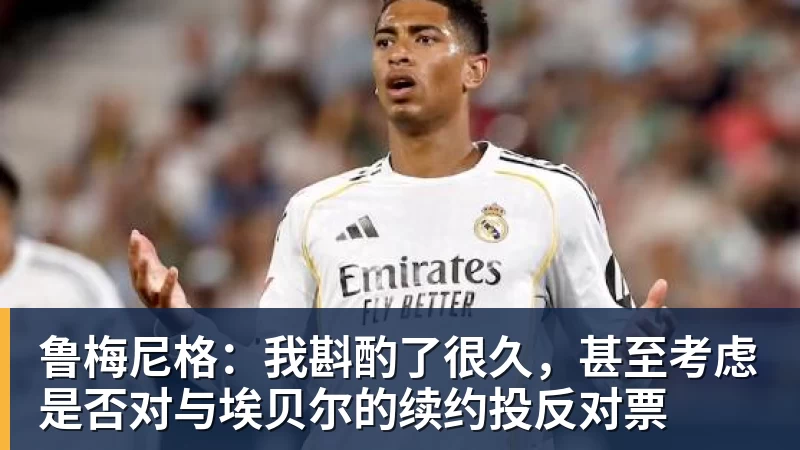鲁梅尼格：我斟酌了很久，甚至考虑是否对与埃贝尔的续约投反对票