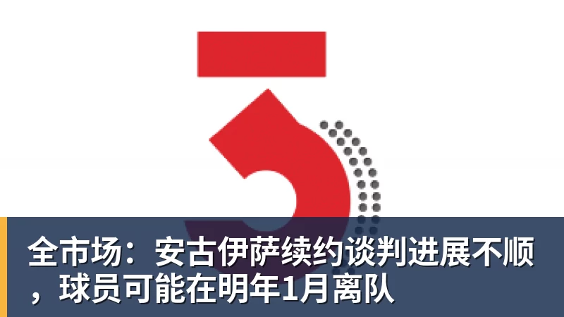 全市场:安古伊萨续约谈判进展不顺,球员可能在明年1月离队