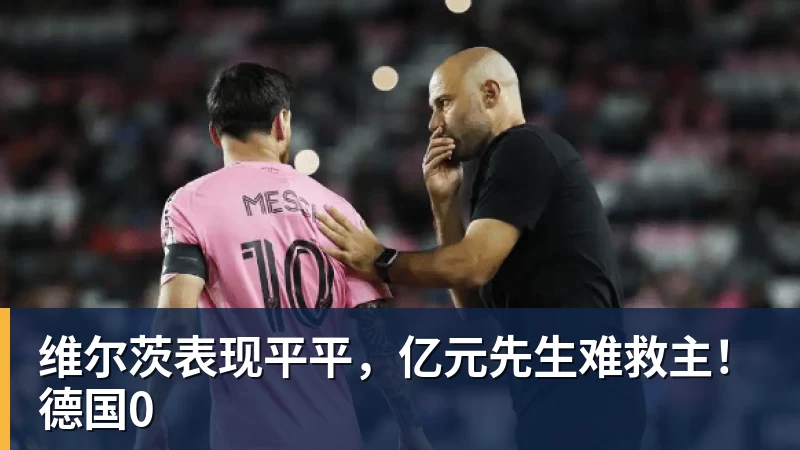 维尔茨表现平平,亿元先生难救主!德国0