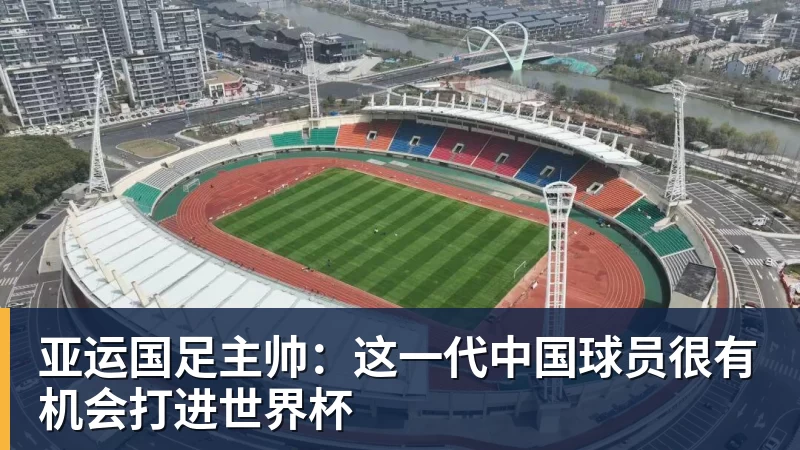 亚运国足主帅：这一代中国球员很有机会打进世界杯