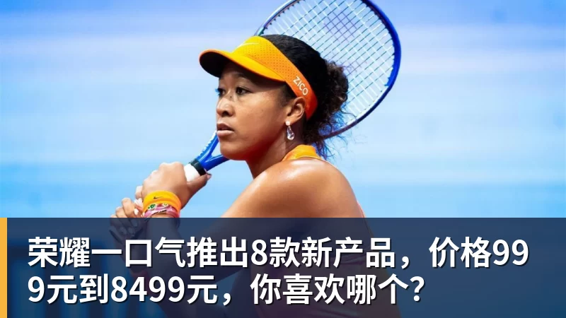 荣耀一口气推出8款新产品，价格999元到8499元，你喜欢哪个？