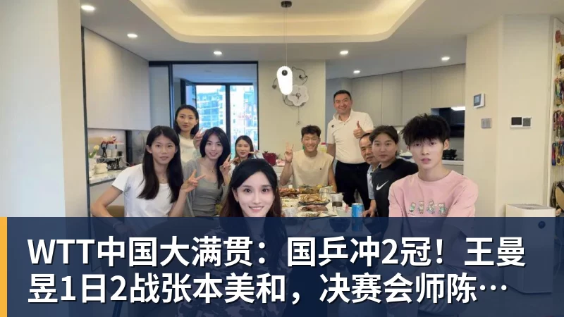 WTT中国大满贯:国乒冲2冠!王曼昱1日2战张本美和,决赛会师陈幸同?