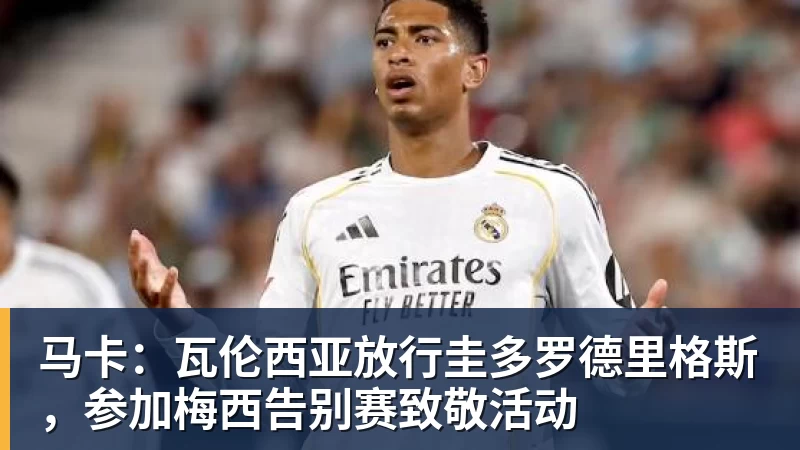 马卡：瓦伦西亚放行圭多罗德里格斯，参加梅西告别赛致敬活动