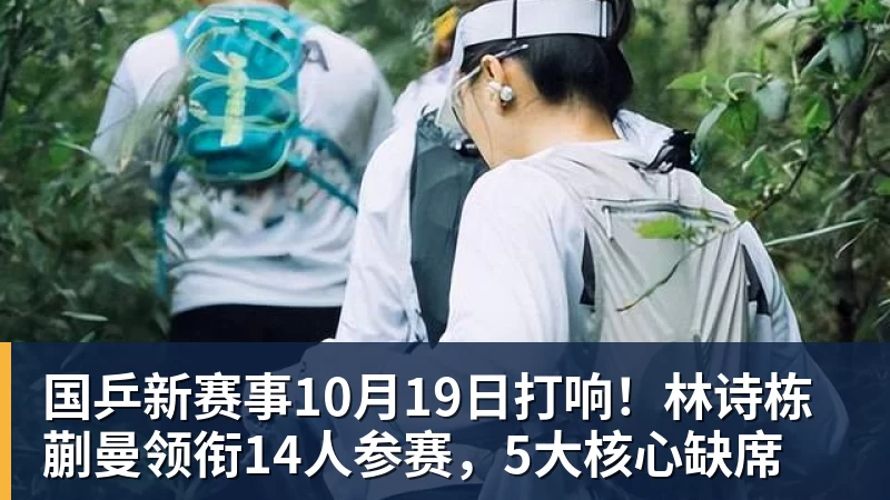 国乒新赛事10月19日打响!林诗栋蒯曼领衔14人参赛,5大核心缺席