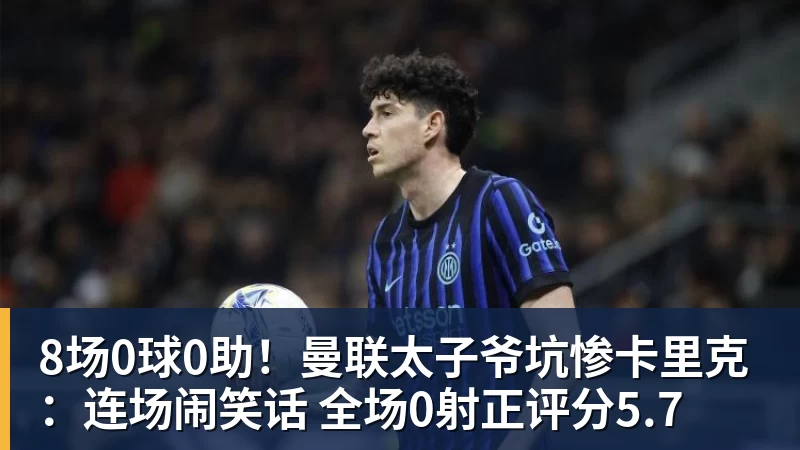 8场0球0助!曼联太子爷坑惨卡里克:连场闹笑话 全场0射正评分5.7