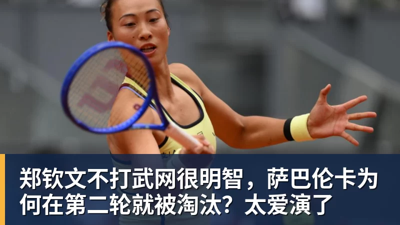 郑钦文不打武网很明智，萨巴伦卡为何在第二轮就被淘汰？太爱演了