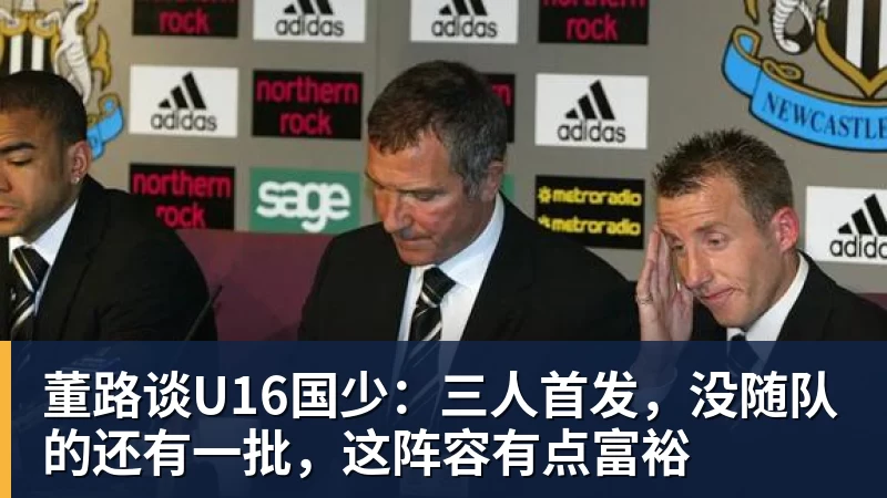 董路谈U16国少：三人首发，没随队的还有一批，这阵容有点富裕