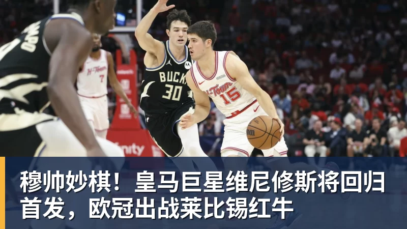 穆帅妙棋!皇马巨星维尼修斯将回归首发,欧冠出战莱比锡红牛