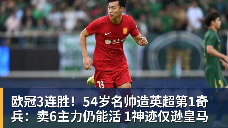 欧冠3连胜!54岁名帅造英超第1奇兵:卖6主力仍能活 1神迹仅逊皇马