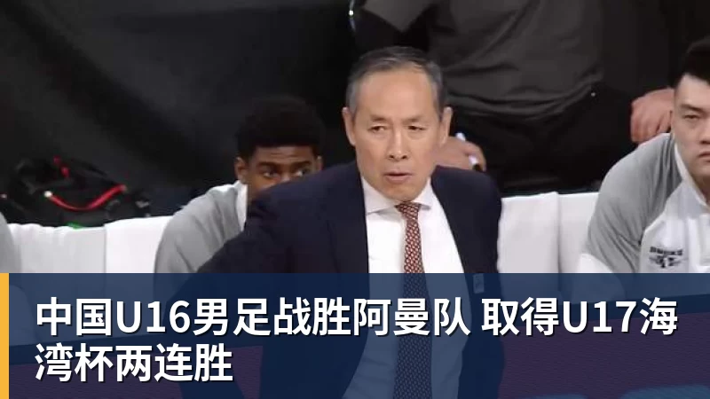 中国U16男足战胜阿曼队 取得U17海湾杯两连胜