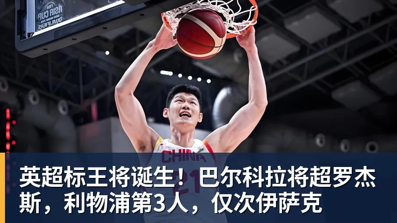 英超标王将诞生!巴尔科拉将超罗杰斯,利物浦第3人,仅次伊萨克