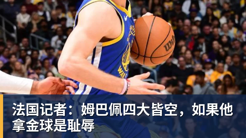 法国记者:姆巴佩四大皆空,如果他拿金球是耻辱