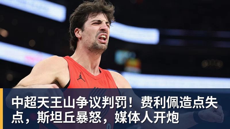 中超天王山争议判罚!费利佩造点失点,斯坦丘暴怒,媒体人开炮